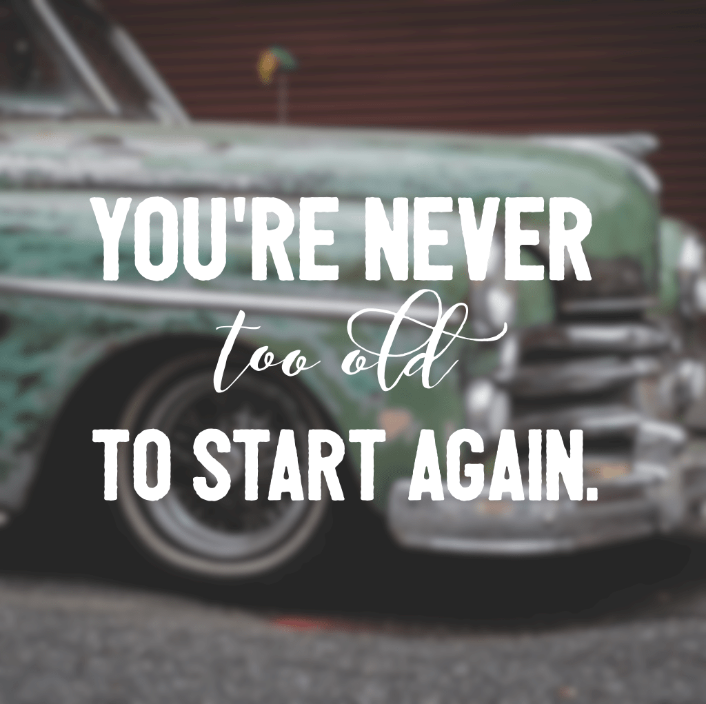 You’re never too old to start&nbsp;again…