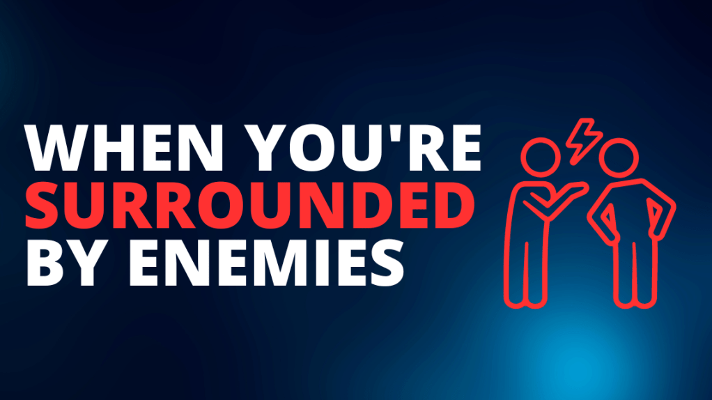 When you’re surrounded by&nbsp;enemies…