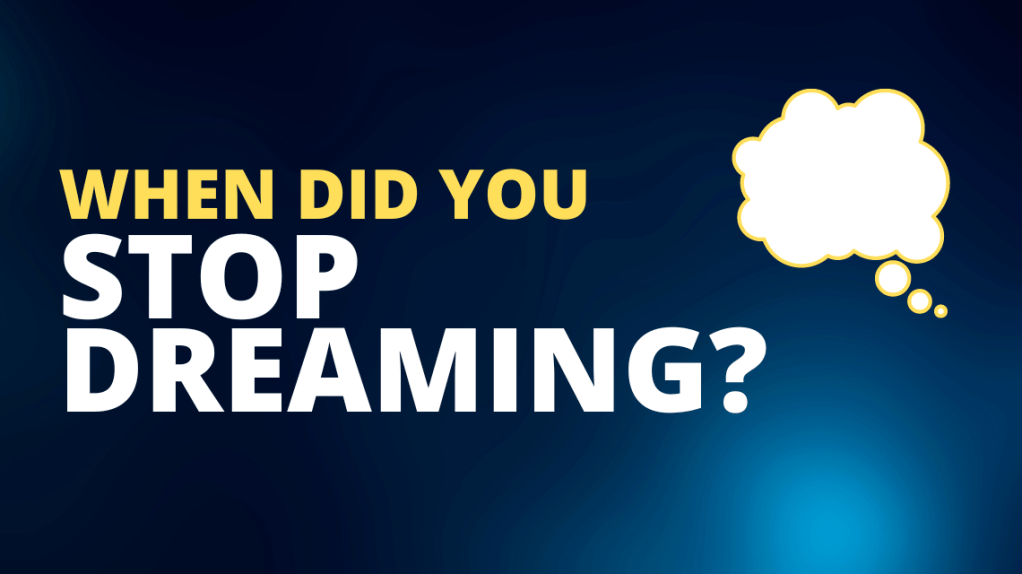 When did you stop&nbsp;dreaming?