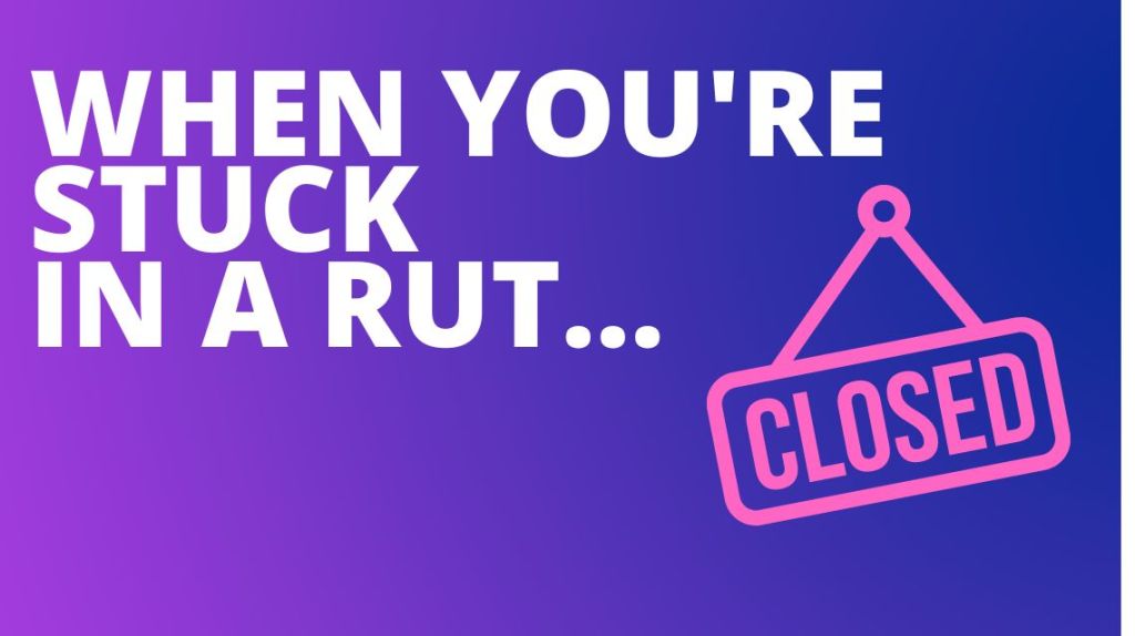 When you’re stuck in a&nbsp;rut…