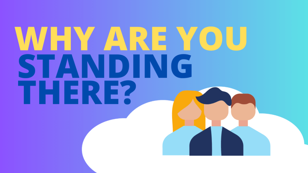 Why are you standing&nbsp;there?